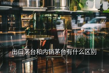 出口茅臺和內(nèi)銷茅臺有什么區(qū)別