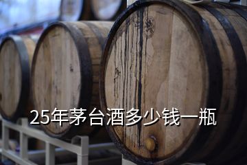 25年茅臺(tái)酒多少錢一瓶