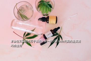 茅臺(tái)在天貓超市蘇寧易購(gòu)上架一瓶只要1499元真的能買到嗎百度知