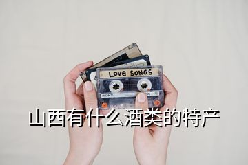 山西有什么酒類(lèi)的特產(chǎn)