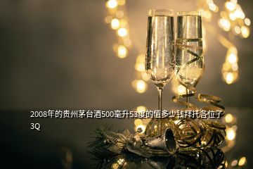 2008年的貴州茅臺(tái)酒500毫升53度的值多少錢拜托各位了 3Q