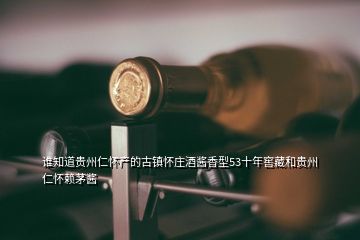 誰知道貴州仁懷產(chǎn)的古鎮(zhèn)懷莊酒醬香型53十年窖藏和貴州仁懷賴茅醬