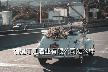 福建汀江酒業(yè)有限公司怎么樣