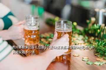 貴州茅臺集團厚禮佳釀5個星52度濃醬兼香型500克酒六并裝箱安箱多少錢