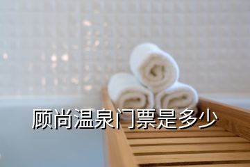 顧尚溫泉門(mén)票是多少