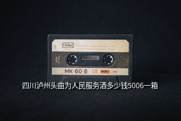 四川瀘州頭曲為人民服務酒多少錢5006一箱