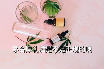 茅臺厚禮酒是不是正規(guī)的啊