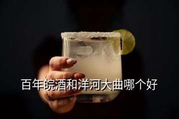 百年皖酒和洋河大曲哪個好