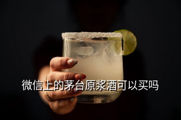 微信上的茅臺(tái)原漿酒可以買嗎