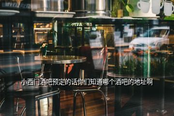 小西門酒吧預(yù)定的話你們知道哪個酒吧的地址啊