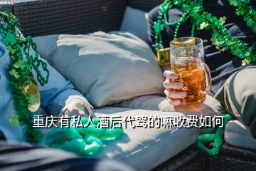 重慶有私人酒后代駕的嘛收費(fèi)如何