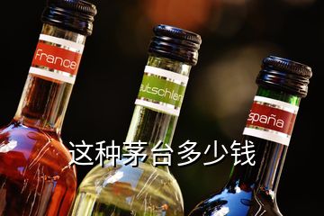 這種茅臺(tái)多少錢