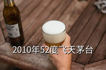 2010年52度飛天茅臺(tái)