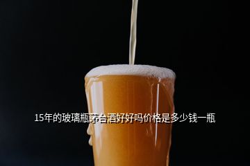 15年的玻璃瓶茅臺(tái)酒好好嗎價(jià)格是多少錢一瓶