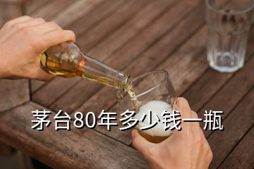 茅臺(tái)80年多少錢一瓶