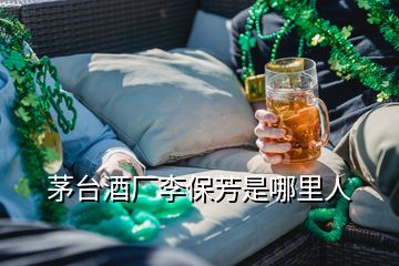 茅臺(tái)酒廠李保芳是哪里人