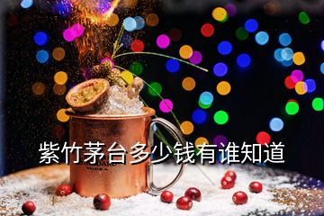 紫竹茅臺(tái)多少錢(qián)有誰(shuí)知道