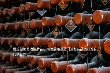 我想做葡萄酒貼牌在杭州酒展知道廈門誠和名品酒業(yè)誰有和他合作