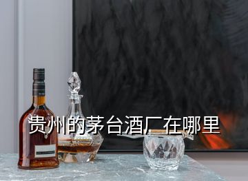 貴州的茅臺酒廠在哪里