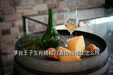 茅臺王子生肖豬和習酒1988相比怎么樣