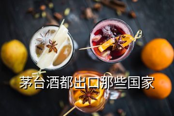 茅臺酒都出口那些國家