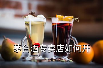 茅臺(tái)酒專賣店如何開