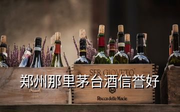 鄭州那里茅臺(tái)酒信譽(yù)好