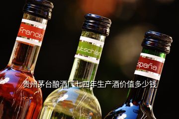 貴州茅臺釀灑廠七四年生產酒價值多少錢