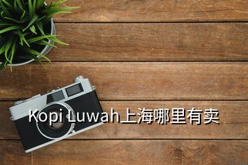 Kopi Luwah上海哪里有賣