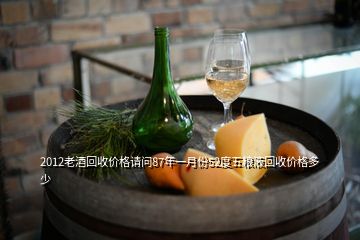 2012老酒回收價(jià)格請問87年一月份52度五糧液回收價(jià)格多少