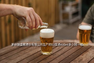 茅臺(tái)鎮(zhèn)盛醬酒業(yè)有限公司生產(chǎn)的53度酒450ml多少錢一瓶