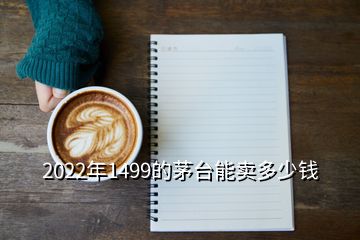 2022年1499的茅臺能賣多少錢