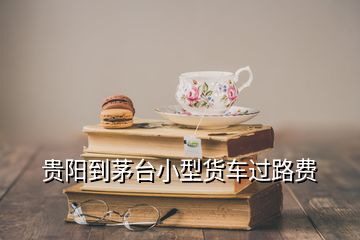 貴陽(yáng)到茅臺(tái)小型貨車過(guò)路費(fèi)