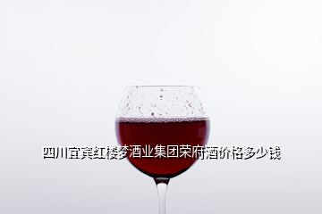 四川宜賓紅樓夢酒業(yè)集團榮府酒價格多少錢