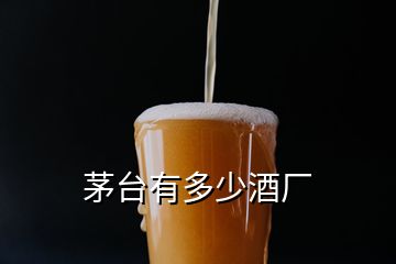 茅臺(tái)有多少酒廠(chǎng)