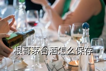 根哥茅臺酒怎么保存