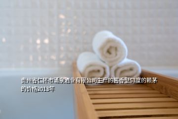 貴州省仁懷市涌泉酒業(yè)有限公司生產的醬香型53度的賴茅的價格2013年