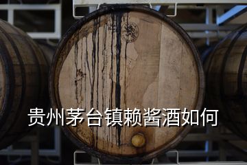 貴州茅臺(tái)鎮(zhèn)賴醬酒如何