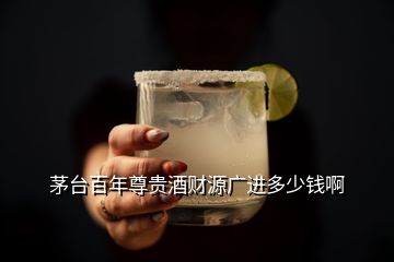 茅臺(tái)百年尊貴酒財(cái)源廣進(jìn)多少錢啊