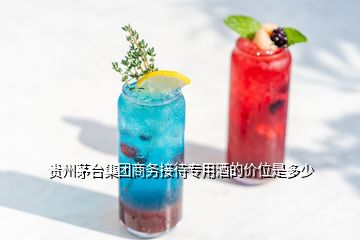 貴州茅臺集團商務接待專用酒的價位是多少