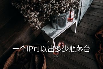 一個IP可以出多少瓶茅臺