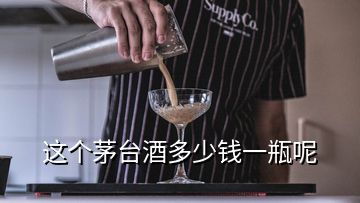 這個茅臺酒多少錢一瓶呢