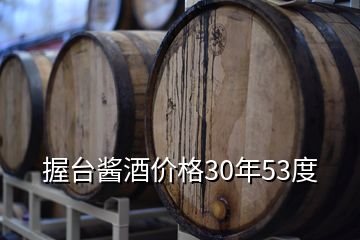 握臺(tái)醬酒價(jià)格30年53度