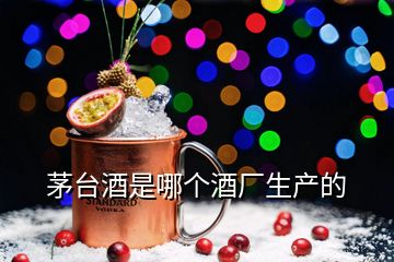 茅臺酒是哪個酒廠生產(chǎn)的