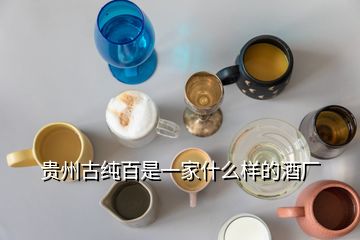 貴州古純百是一家什么樣的酒廠