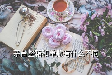 茅臺整箱和單瓶有什么不同