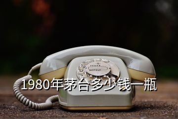 1980年茅臺多少錢一瓶