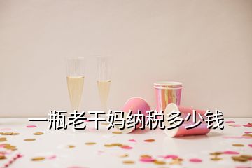 一瓶老干媽納稅多少錢(qián)