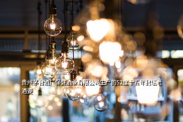 貴州茅臺酒廠保健酒業(yè)有限公司生產的52度十五年封壇老酒要