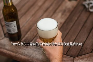 為什么京東自營(yíng)賣(mài)的茅臺(tái)酒比茅臺(tái)官網(wǎng)便宜是真的嗎